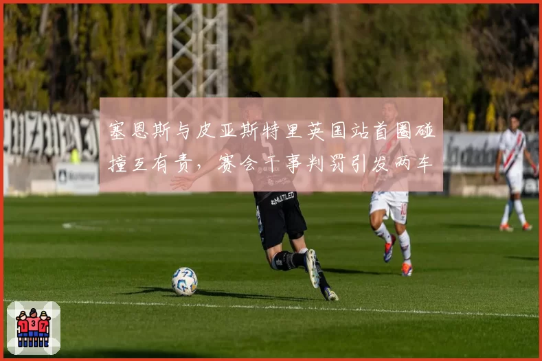 塞恩斯与皮亚斯特里英国站首圈碰撞互有责,赛会干事判罚引发两车队数据对撕