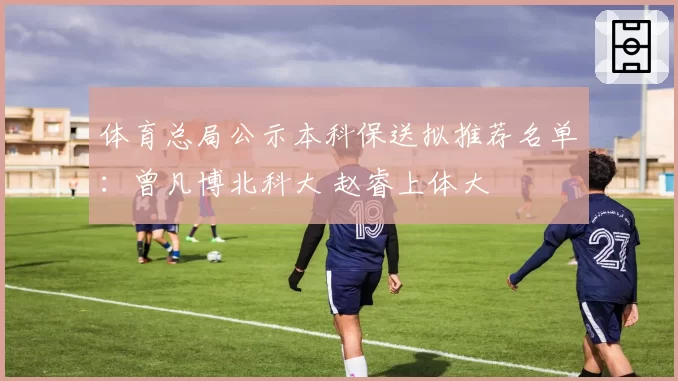 体育总局公示本科保送拟推荐名单：曾凡博北科大 赵睿上体大