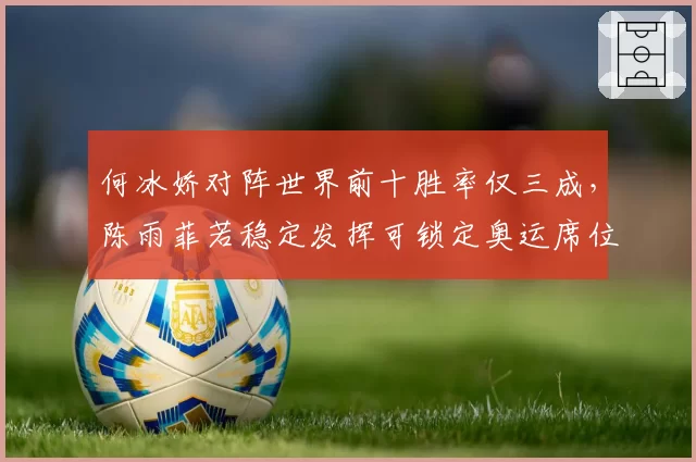 何冰娇对阵世界前十胜率仅三成,陈雨菲若稳定发挥可锁定奥运席位