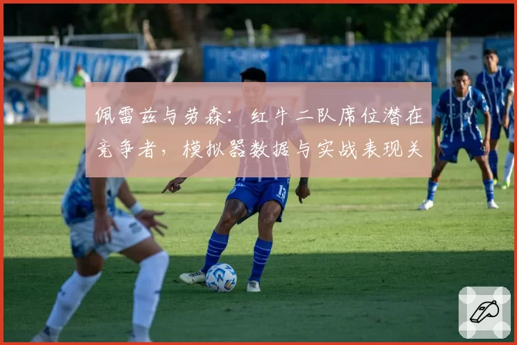 佩雷兹与劳森：红牛二队席位潜在竞争者，模拟器数据与实战表现关联性研究