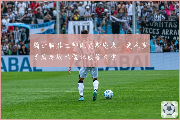 骑士解雇主帅比克斯塔夫，更衣室矛盾与战术僵化成导火索