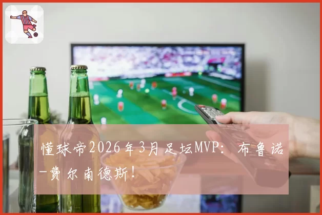 懂球帝2026年3月足坛MVP：布鲁诺-费尔南德斯！