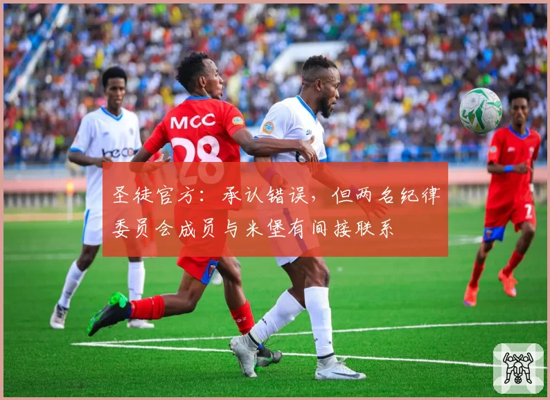 圣徒官方：承认错误，但两名纪律委员会成员与米堡有间接联系