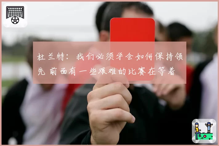 杜兰特:我们必须学会如何保持领先 前面有一些艰难的比赛在等着