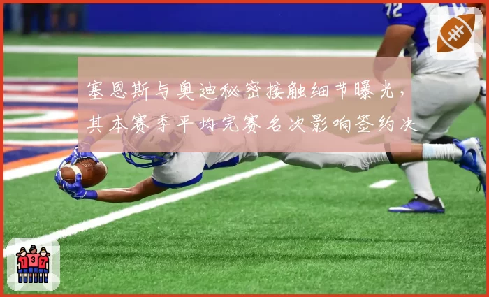塞恩斯与奥迪秘密接触细节曝光，其本赛季平均完赛名次影响签约决策