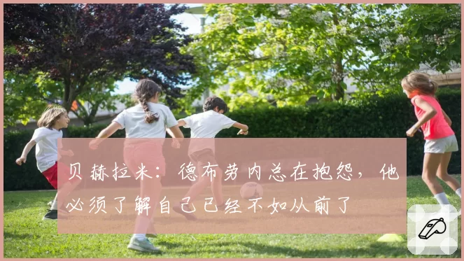贝赫拉米：德布劳内总在抱怨，他必须了解自己已经不如从前了