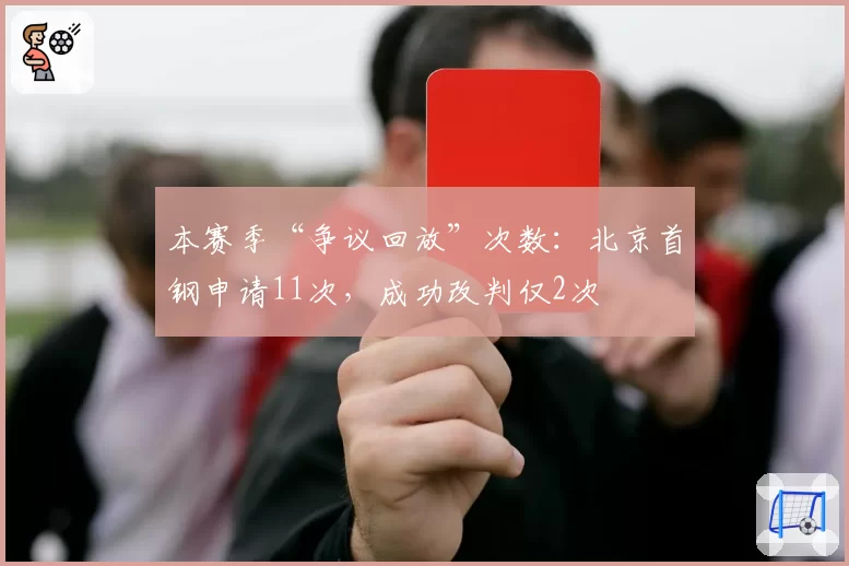 本赛季“争议回放”次数：北京首钢申请11次，成功改判仅2次