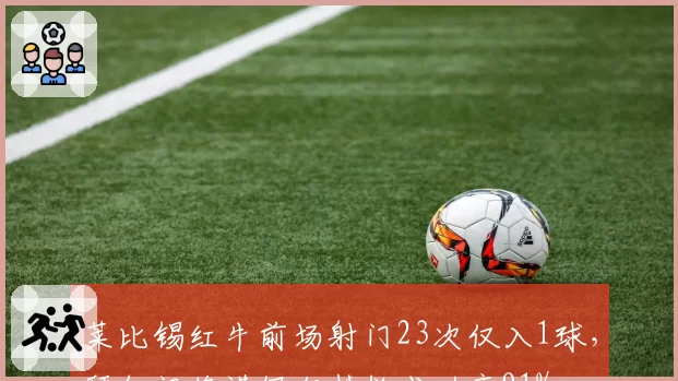 莱比锡红牛前场射门23次仅入1球，拜仁门将诺伊尔扑救成功率91%