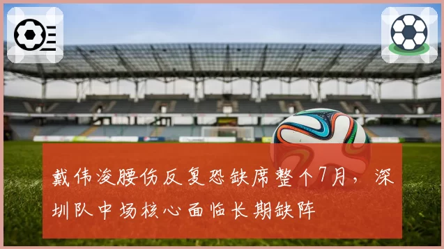 戴伟浚腰伤反复恐缺席整个7月，深圳队中场核心面临长期缺阵