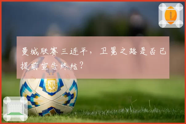 曼城联赛三连平，卫冕之路是否已提前宣告终结？