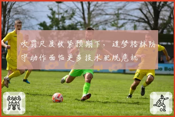 吹罚尺度收紧预期下,追梦格林防守动作面临更多技术犯规危机