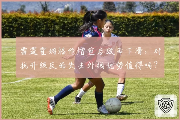 雷霆霍姆格伦增重后效率下滑,对抗升级反而失去外线优势值得吗?