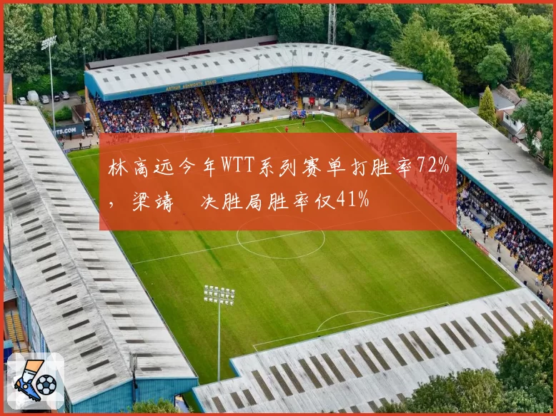 林高远今年WTT系列赛单打胜率72%，梁靖崑决胜局胜率仅41%