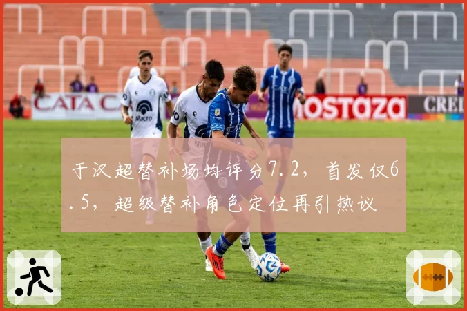 于汉超替补场均评分7.2,首发仅6.5,超级替补角色定位再引热议