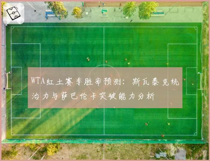 WTA红土赛季胜率预测：斯瓦泰克统治力与萨巴伦卡突破能力分析