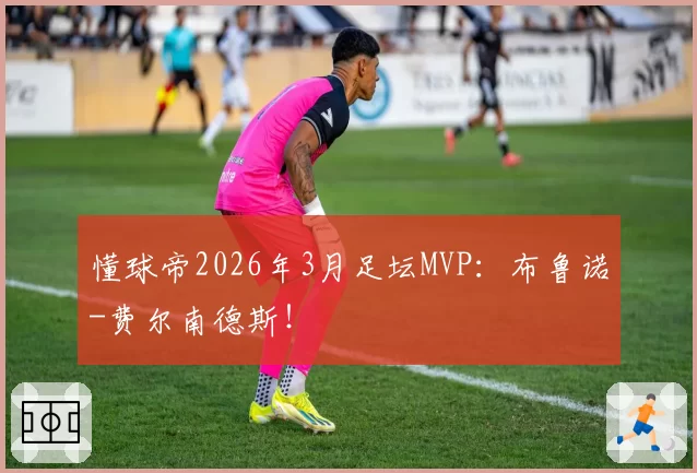 懂球帝2026年3月足坛MVP：布鲁诺-费尔南德斯！