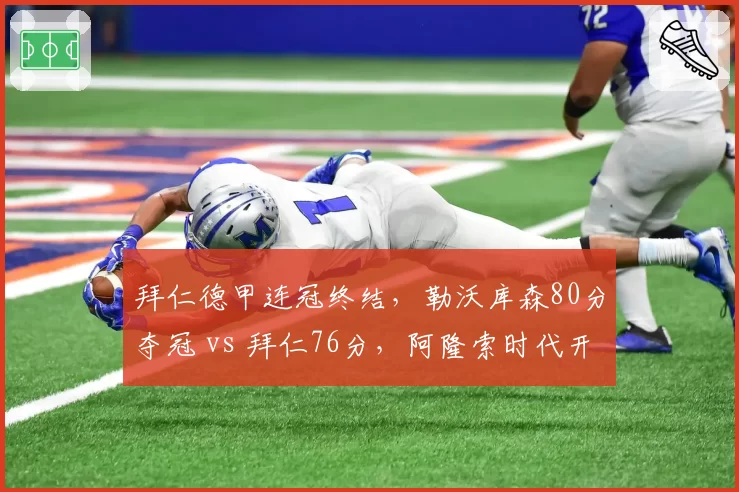 拜仁德甲连冠终结，勒沃库森80分夺冠 vs 拜仁76分，阿隆索时代开启