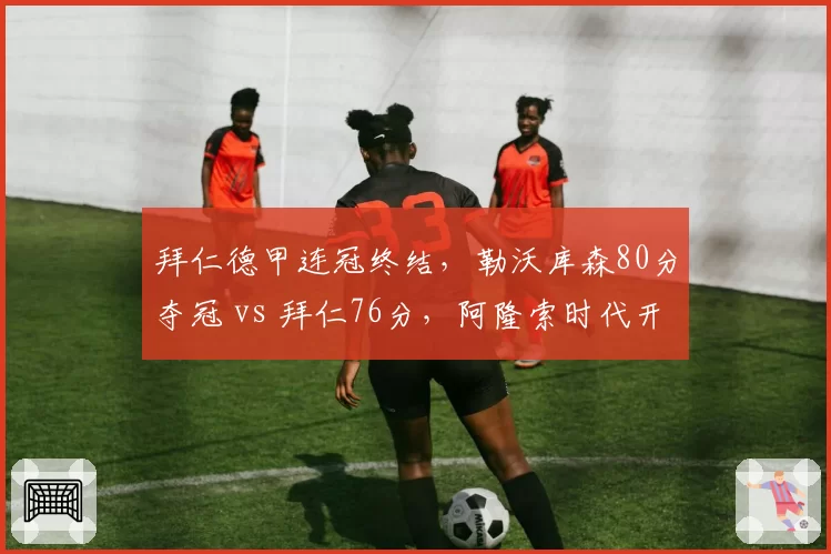 拜仁德甲连冠终结，勒沃库森80分夺冠 vs 拜仁76分，阿隆索时代开启