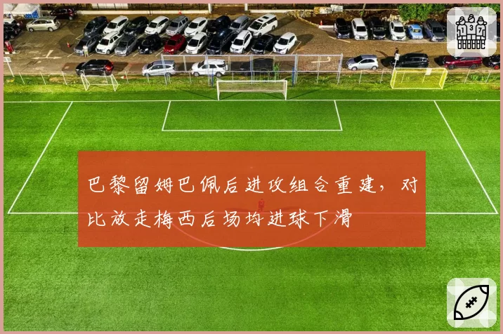 巴黎留姆巴佩后进攻组合重建，对比放走梅西后场均进球下滑