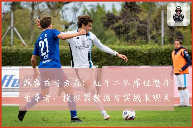 佩雷兹与劳森：红牛二队席位潜在竞争者，模拟器数据与实战表现关联性研究