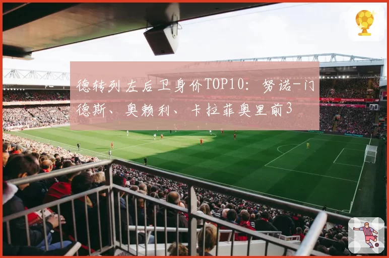 德转列左后卫身价TOP10：努诺-门德斯、奥赖利、卡拉菲奥里前3