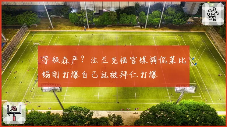 等级森严？法兰克福官媒调侃莱比锡刚打爆自己就被拜仁打爆